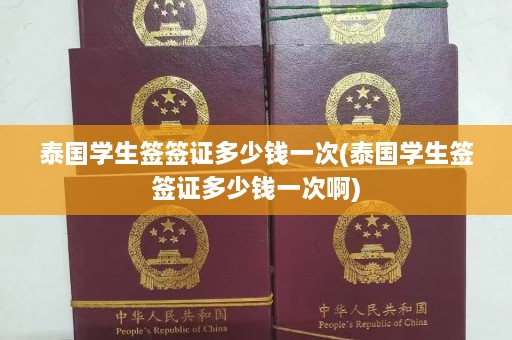 泰国学生签签证多少钱一次(泰国学生签签证多少钱一次啊)