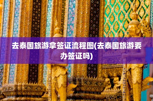 去泰国旅游拿签证流程图(去泰国旅游要办签证吗)  第1张