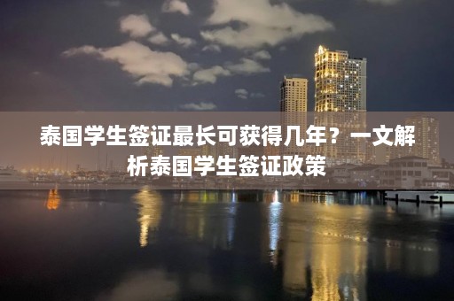 泰国学生签证最长可获得几年？一文解析泰国学生签证政策  第1张