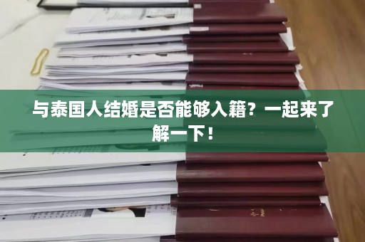 与泰国人结婚是否能够入籍？一起来了解一下！