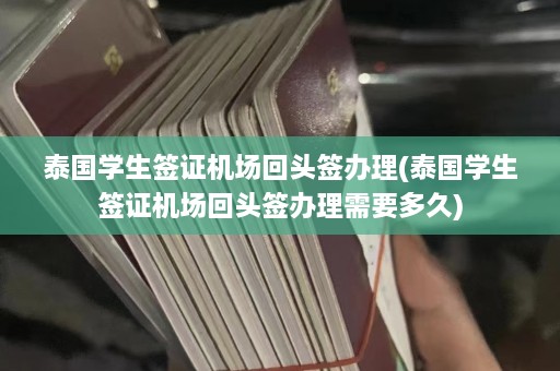 泰国学生签证机场回头签办理(泰国学生签证机场回头签办理需要多久)  第1张