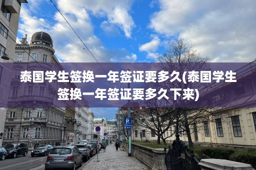 泰国学生签换一年签证要多久(泰国学生签换一年签证要多久下来)  第1张