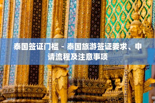 泰国签证门槛 - 泰国旅游签证要求、申请流程及注意事项  第1张