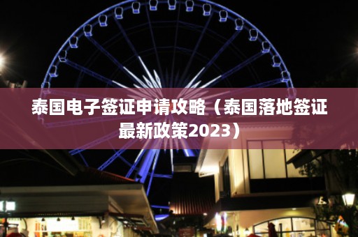 泰国电子签证申请攻略（泰国落地签证最新政策2023）