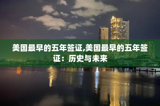 美国最早的五年签证,美国最早的五年签证：历史与未来