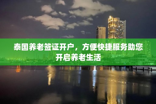 泰国养老签证开户，方便快捷服务助您开启养老生活  第1张