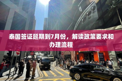 泰国签证延期到7月份，解读政策要求和办理流程