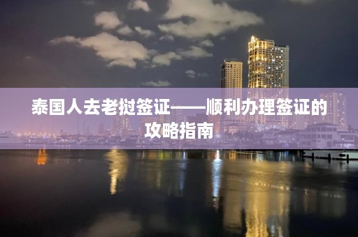 泰国人去老挝签证——顺利办理签证的攻略指南