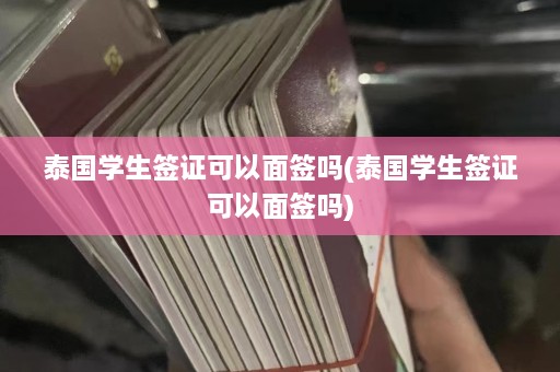 泰国学生签证可以面签吗(泰国学生签证可以面签吗)