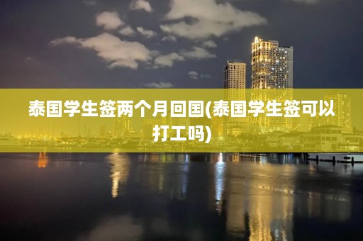 泰国学生签两个月回国(泰国学生签可以打工吗)  第1张