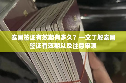 泰国签证有效期有多久？一文了解泰国签证有效期以及注意事项  第1张