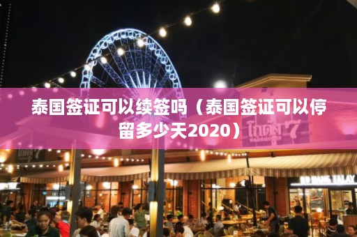 泰国签证可以续签吗（泰国签证可以停留多少天2020）  第1张