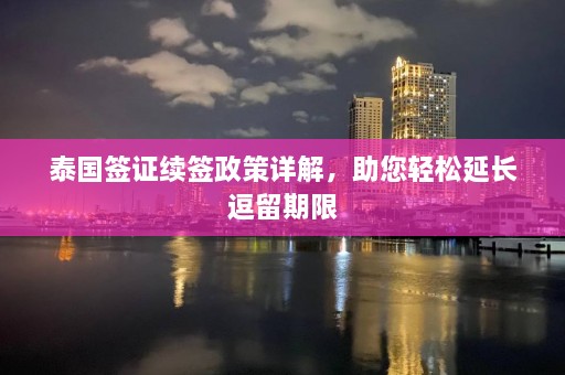 泰国签证续签政策详解，助您轻松延长逗留期限  第1张