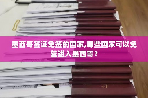 墨西哥签证免签的国家,哪些国家可以免签进入墨西哥？