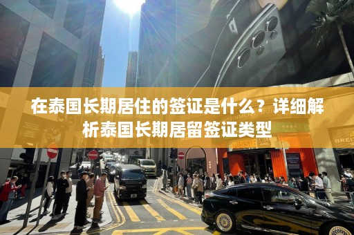 在泰国长期居住的签证是什么？详细解析泰国长期居留签证类型  第1张