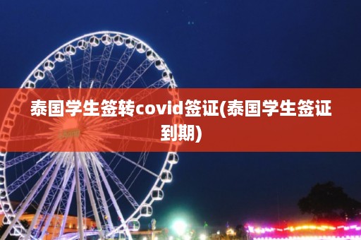 泰国学生签转covid签证(泰国学生签证到期)