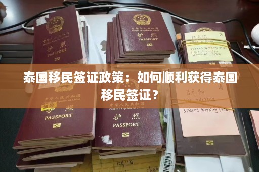 泰国移民签证政策：如何顺利获得泰国移民签证？  第1张