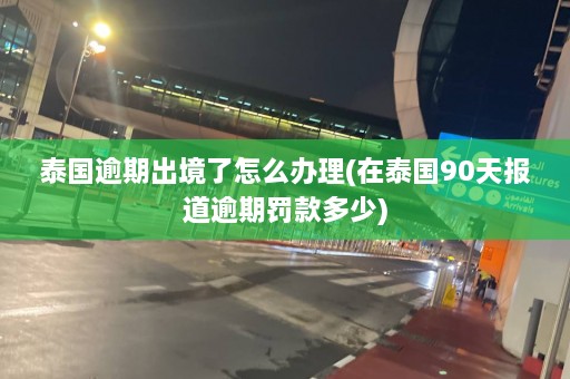 泰国逾期出境了怎么办理(在泰国90天报道逾期罚款多少)  第1张