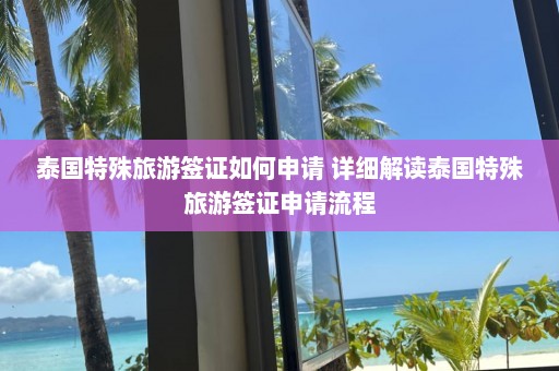 泰国特殊旅游签证如何申请 详细解读泰国特殊旅游签证申请流程