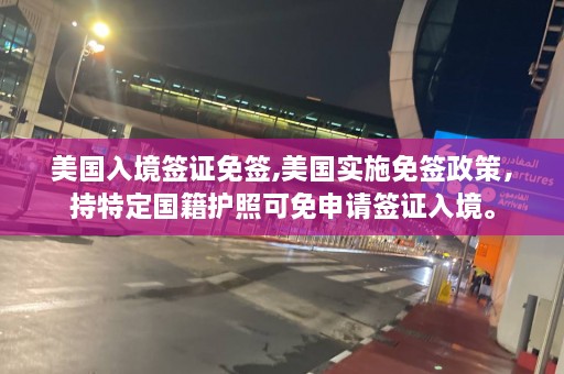 美国入境签证免签,美国实施免签政策，持特定国籍护照可免申请签证入境。