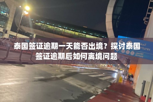 泰国签证逾期一天能否出境？探讨泰国签证逾期后如何离境问题  第1张