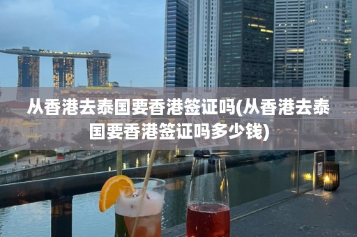 从香港去泰国要香港签证吗(从香港去泰国要香港签证吗多少钱)  第1张