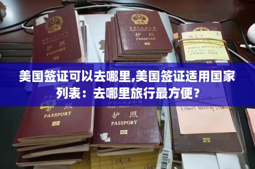 美国签证可以去哪里,美国签证适用国家列表：去哪里旅行最方便？