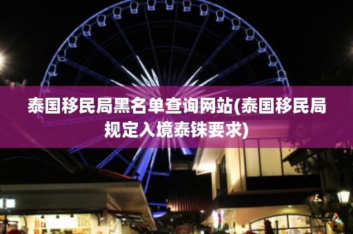 泰国移民局黑名单查询网站(泰国移民局规定入境泰铢要求)  第1张