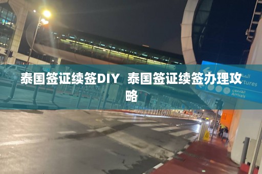 泰国签证续签DIY  泰国签证续签办理攻略 第1张