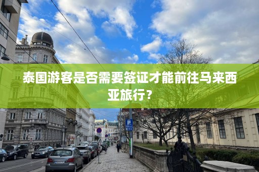 泰国游客是否需要签证才能前往马来西亚旅行？  第1张