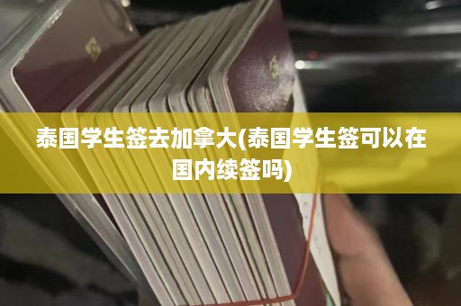 泰国学生签去加拿大(泰国学生签可以在国内续签吗)  第1张