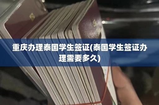 重庆办理泰国学生签证(泰国学生签证办理需要多久)