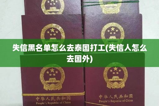 失信黑名单怎么去泰国打工(失信人怎么去国外)  第1张