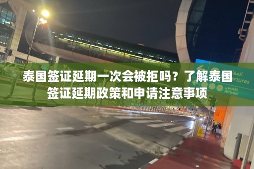 泰国签证延期一次会被拒吗？了解泰国签证延期政策和申请注意事项  第1张