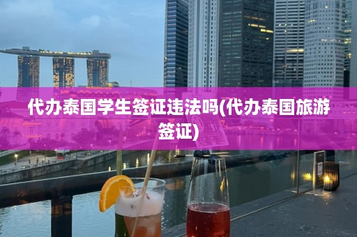 代办泰国学生签证违法吗(代办泰国旅游签证)  第1张