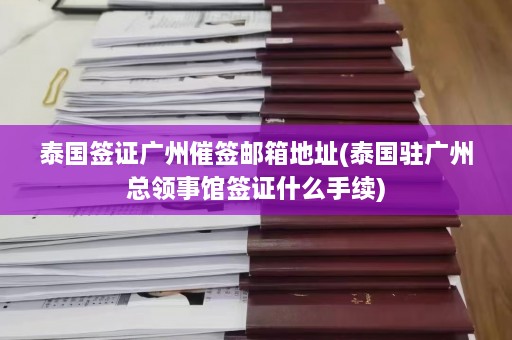 泰国签证广州催签邮箱地址(泰国驻广州总领事馆签证什么手续)