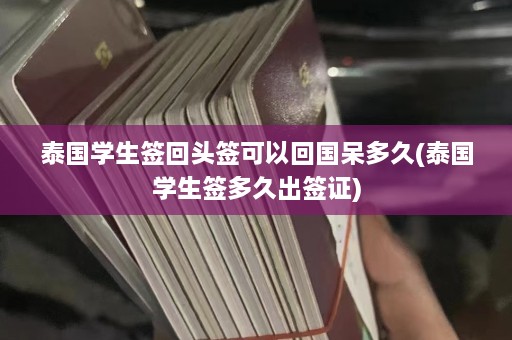 泰国学生签回头签可以回国呆多久(泰国学生签多久出签证)