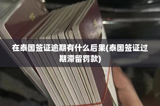 在泰国签证逾期有什么后果(泰国签证过期滞留罚款)