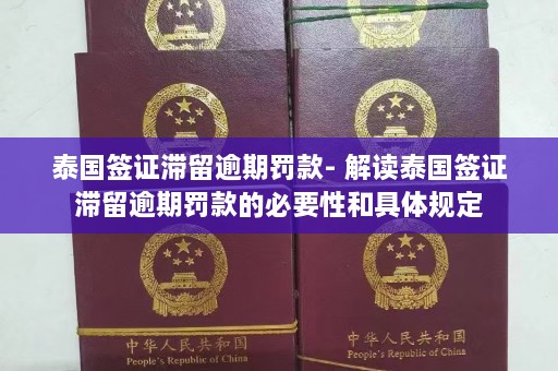 泰国签证滞留逾期罚款- 解读泰国签证滞留逾期罚款的必要性和具体规定