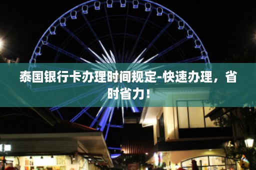 泰国银行卡办理时间规定-快速办理，省时省力！  第1张