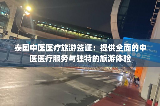 泰国中医医疗旅游签证：提供全面的中医医疗服务与独特的旅游体验