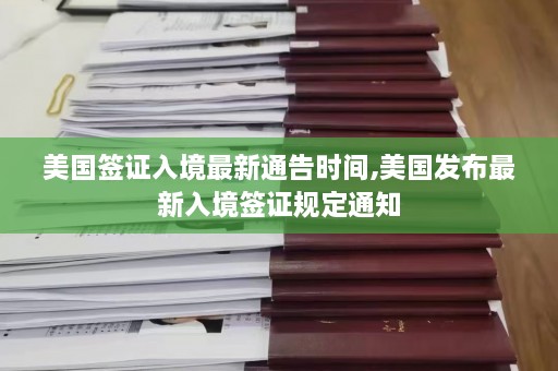 美国签证入境最新通告时间,美国发布最新入境签证规定通知  第1张