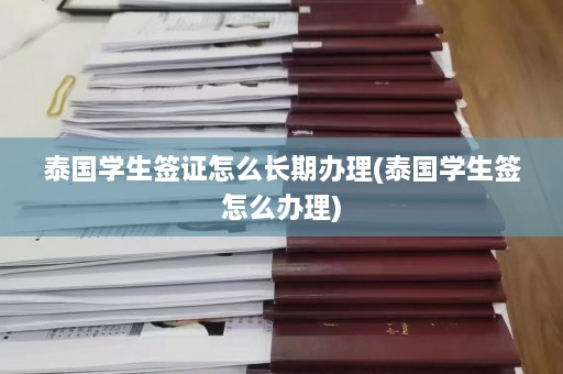 泰国学生签证怎么长期办理(泰国学生签怎么办理)  第1张