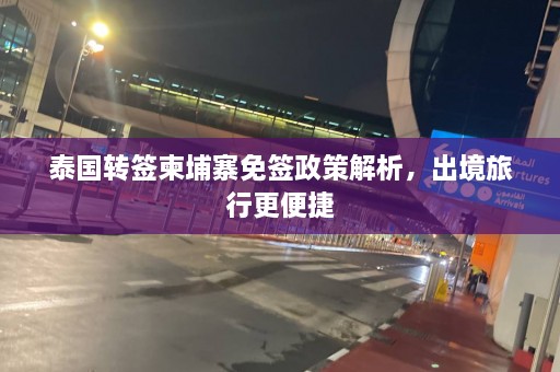 泰国转签柬埔寨免签政策解析，出境旅行更便捷