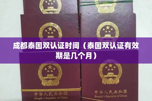 成都泰国双认证时间（泰国双认证有效期是几个月）  第1张