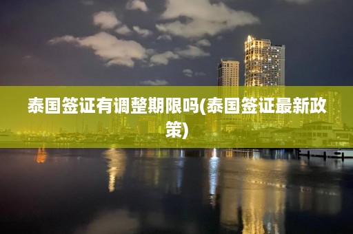 泰国签证有调整期限吗(泰国签证最新政策)