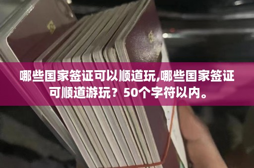 哪些国家签证可以顺道玩,哪些国家签证可顺道游玩？50个字符以内。  第1张