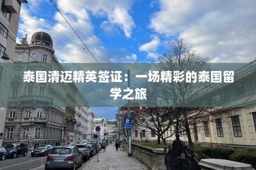 泰国清迈精英签证：一场精彩的泰国留学之旅  第1张