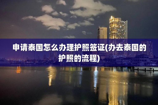 申请泰国怎么办理护照签证(办去泰国的护照的流程)  第1张