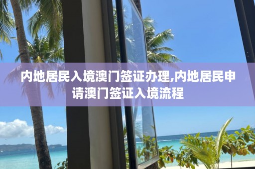 内地居民入境澳门签证办理,内地居民申请澳门签证入境流程  第1张